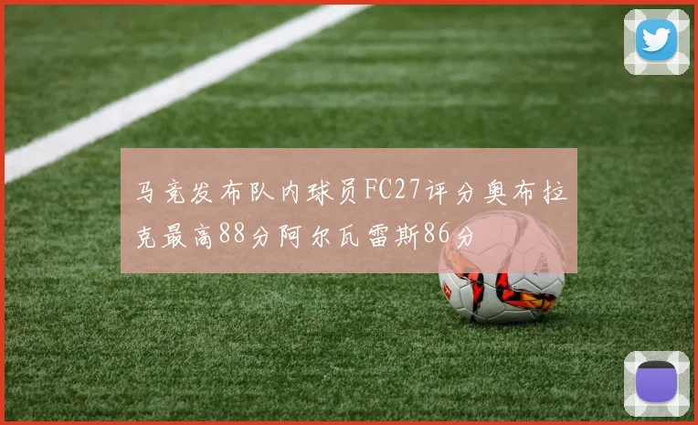马竞发布队内球员FC27评分奥布拉克最高88分阿尔瓦雷斯86分