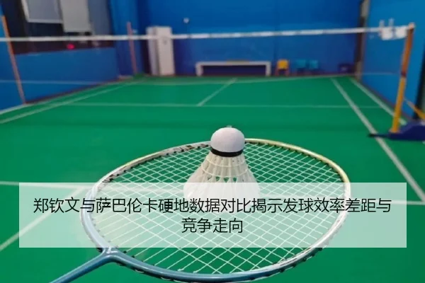 郑钦文与萨巴伦卡硬地数据对比揭示发球效率差距与竞争走向